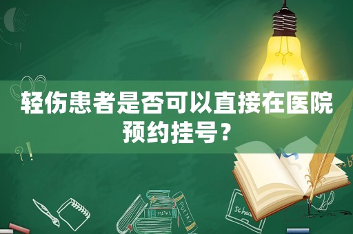 輕傷患者是否可以直接在醫(yī)院預約掛號？