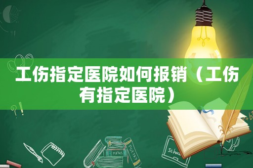 工傷指定醫(yī)院如何報(bào)銷（工傷有指定醫(yī)院）