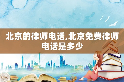 北京的律師電話,北京免費(fèi)律師電話是多少