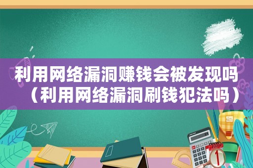 利用網(wǎng)絡(luò)漏洞賺錢會(huì)被發(fā)現(xiàn)嗎（利用網(wǎng)絡(luò)漏洞刷錢犯法嗎）