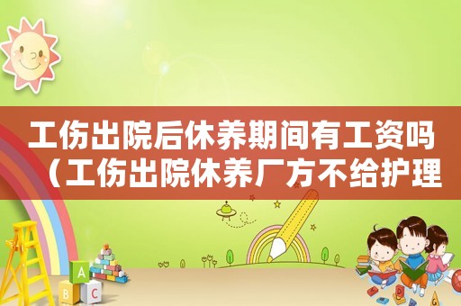 工傷出院后休養(yǎng)期間有工資嗎（工傷出院休養(yǎng)廠方不給護理費）