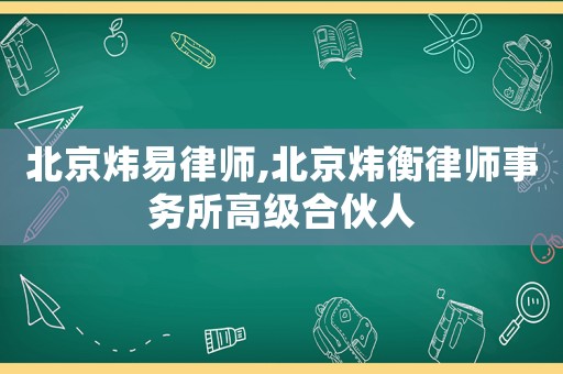 北京煒易律師,北京煒衡律師事務(wù)所高級(jí)合伙人
