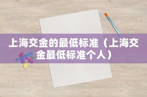 上海交金的最低標(biāo)準(zhǔn)（上海交金最低標(biāo)準(zhǔn)個(gè)人）
