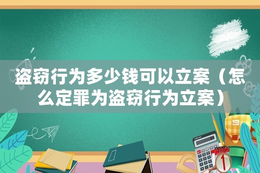 盜竊行為多少錢可以立案（怎么定罪為盜竊行為立案）