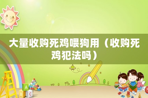 大量收購死雞喂狗用（收購死雞犯法嗎）