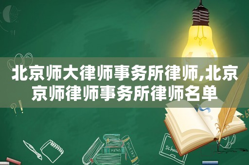 北京師大律師事務所律師,北京京師律師事務所律師名單