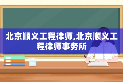 北京順義工程律師,北京順義工程律師事務(wù)所