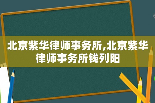 北京紫華律師事務(wù)所,北京紫華律師事務(wù)所錢列陽