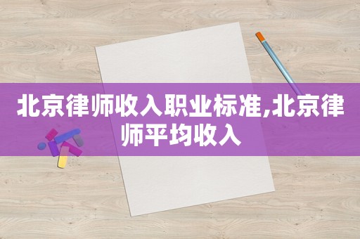 北京律師收入職業(yè)標(biāo)準(zhǔn),北京律師平均收入