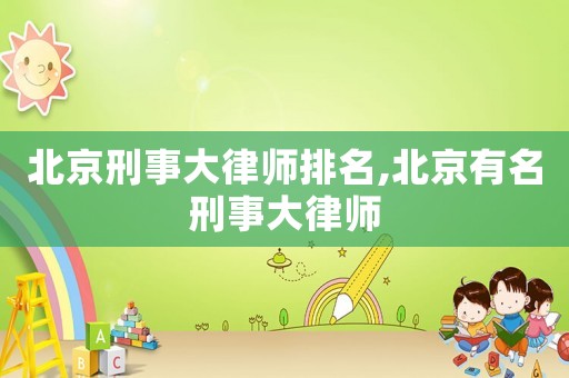 北京刑事大律師排名,北京有名刑事大律師