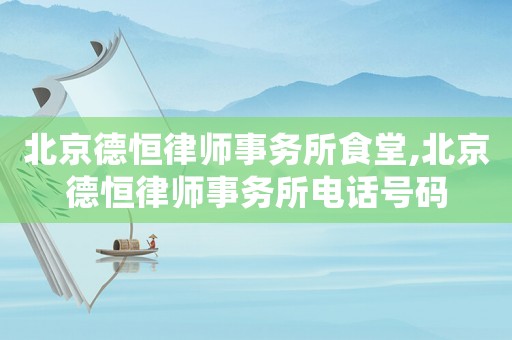 北京德恒律師事務(wù)所食堂,北京德恒律師事務(wù)所電話號碼