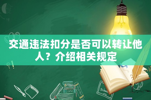 交通違法扣分是否可以轉(zhuǎn)讓他人？介紹相關(guān)規(guī)定