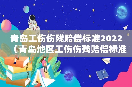 青島工傷傷殘賠償標(biāo)準(zhǔn)2022（青島地區(qū)工傷傷殘賠償標(biāo)準(zhǔn)）