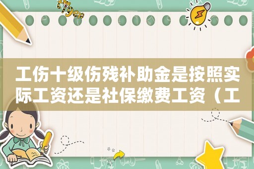 工傷十級傷殘補助金是按照實際工資還是社保繳費工資（工傷十級傷殘補助金）