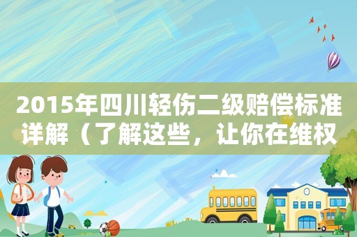 2015年四川輕傷二級賠償標(biāo)準(zhǔn)詳解（了解這些，讓你在維權(quán)時更有底氣）
