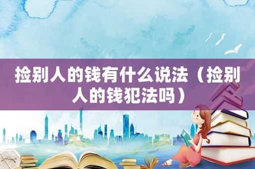 撿別人的錢有什么說法（撿別人的錢犯法嗎）