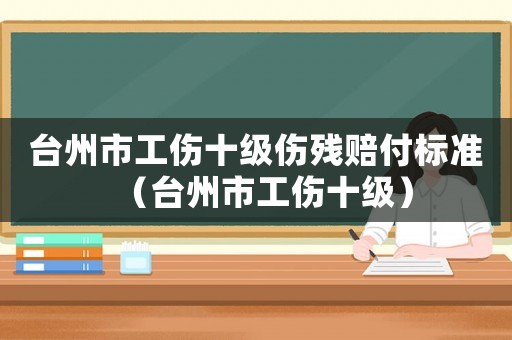 臺州市工傷十級傷殘賠付標準（臺州市工傷十級）