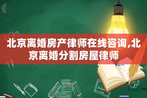 北京離婚房產(chǎn)律師在線咨詢,北京離婚分割房屋律師