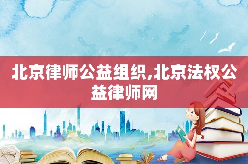 北京律師公益組織,北京法權公益律師網