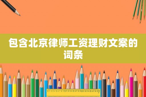 包含北京律師工資理財文案的詞條