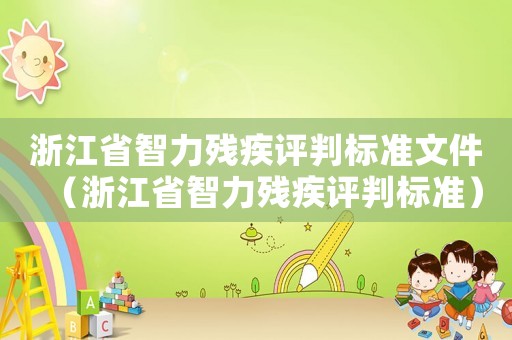 浙江省智力殘疾評(píng)判標(biāo)準(zhǔn)文件（浙江省智力殘疾評(píng)判標(biāo)準(zhǔn)）