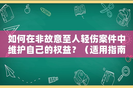 如何在非故意至人輕傷案件中維護自己的權(quán)益？（適用指南）