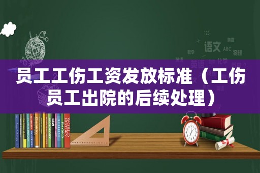 員工工傷工資發(fā)放標(biāo)準(zhǔn)（工傷員工出院的后續(xù)處理）