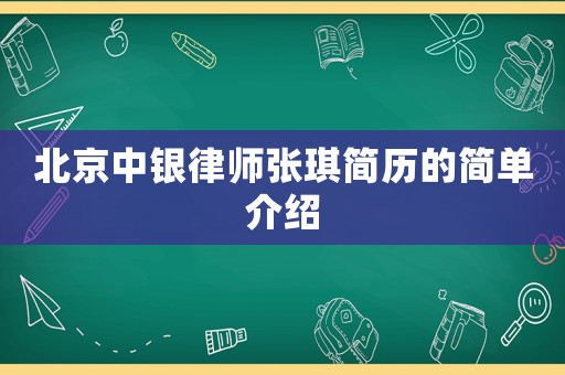 北京中銀律師張琪簡(jiǎn)歷的簡(jiǎn)單介紹