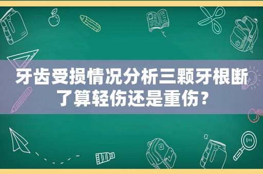 牙齒受損情況分析三顆牙根斷了算輕傷還是重傷？