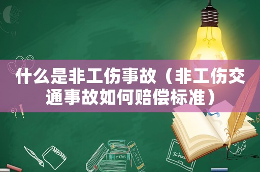 什么是非工傷事故（非工傷交通事故如何賠償標(biāo)準(zhǔn)）