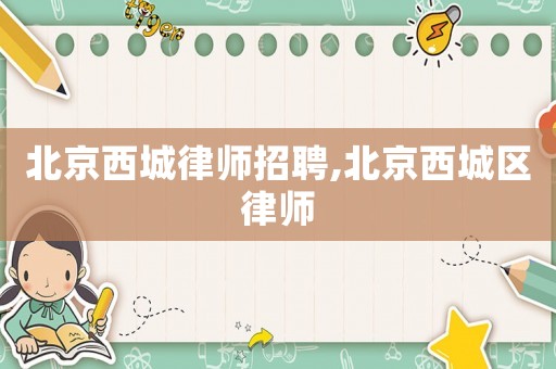北京西城律師招聘,北京西城區(qū)律師