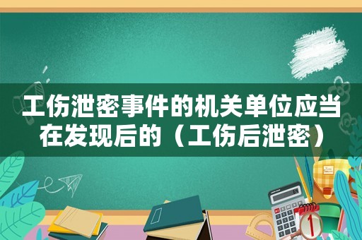 工傷泄密事件的機關(guān)單位應(yīng)當在發(fā)現(xiàn)后的（工傷后泄密）