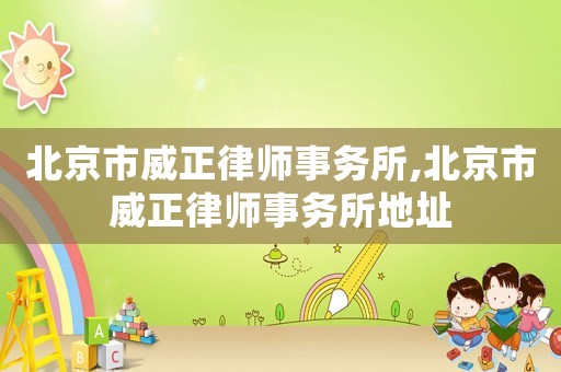 北京市威正律師事務(wù)所,北京市威正律師事務(wù)所地址
