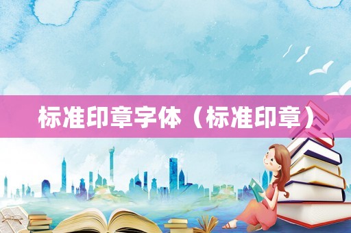 標(biāo)準(zhǔn)印章字體（標(biāo)準(zhǔn)印章）
