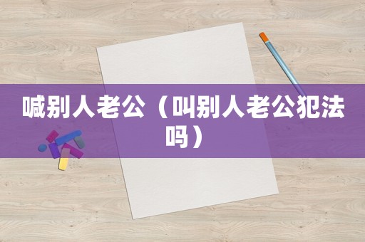 喊別人老公（叫別人老公犯法嗎）