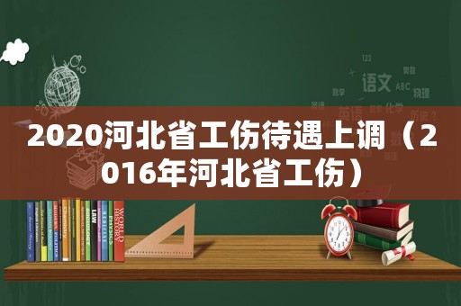 2020河北省工傷待遇上調(diào)（2016年河北省工傷）