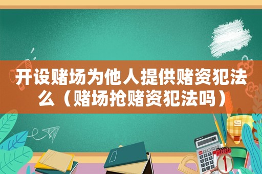 開設賭場為他人提供賭資犯法么（賭場搶賭資犯法嗎）