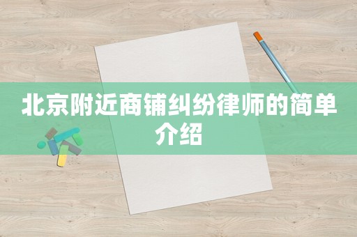 北京附近商鋪糾紛律師的簡單介紹