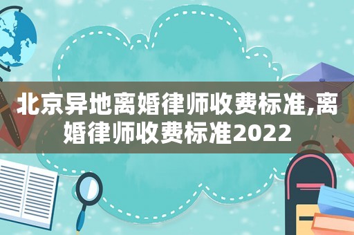 北京異地離婚律師收費(fèi)標(biāo)準(zhǔn),離婚律師收費(fèi)標(biāo)準(zhǔn)2022