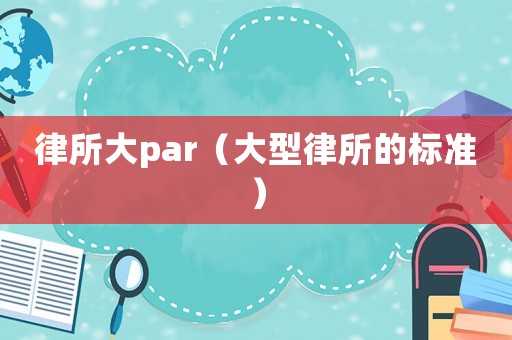 律所大par（大型律所的標(biāo)準(zhǔn)）
