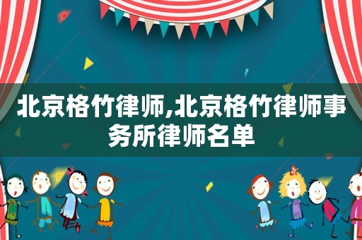 北京格竹律師,北京格竹律師事務(wù)所律師名單