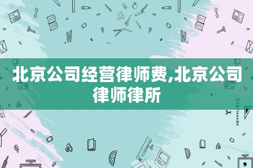 北京公司經營律師費,北京公司律師律所
