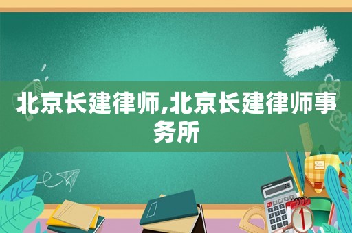 北京長(zhǎng)建律師,北京長(zhǎng)建律師事務(wù)所