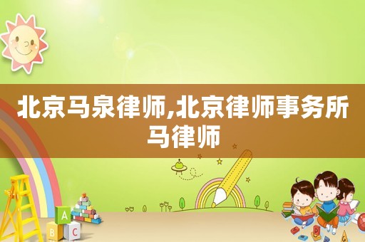 北京馬泉律師,北京律師事務(wù)所馬律師