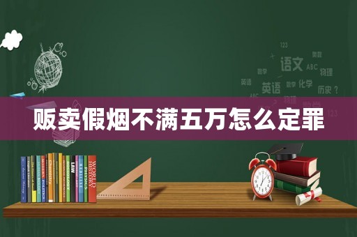 販賣假煙不滿五萬怎么定罪