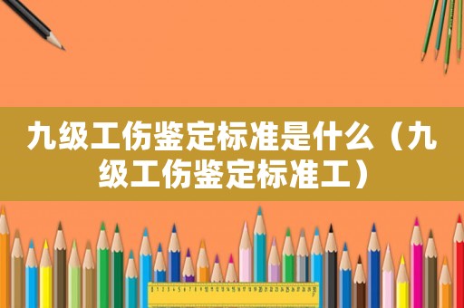 九級工傷鑒定標準是什么（九級工傷鑒定標準工）