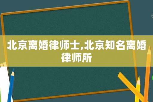 北京離婚律師士,北京知名離婚律師所