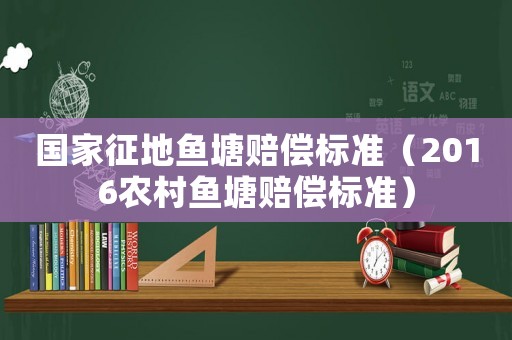 國家征地魚塘賠償標(biāo)準(zhǔn)（2016農(nóng)村魚塘賠償標(biāo)準(zhǔn)）