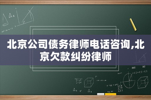北京公司債務(wù)律師電話咨詢,北京欠款糾紛律師