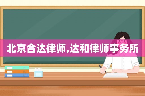 北京合達(dá)律師,達(dá)和律師事務(wù)所